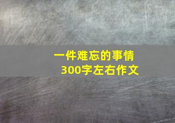 一件难忘的事情300字左右作文