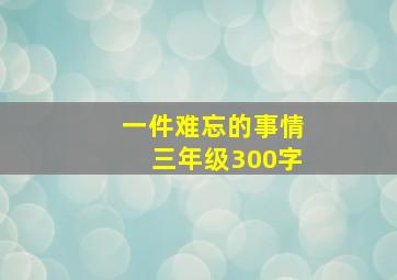 一件难忘的事情三年级300字