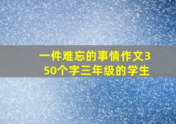 一件难忘的事情作文350个字三年级的学生