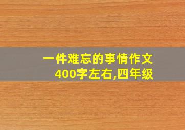 一件难忘的事情作文400字左右,四年级