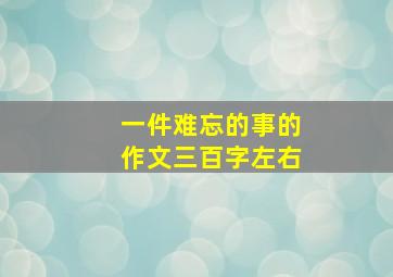 一件难忘的事的作文三百字左右