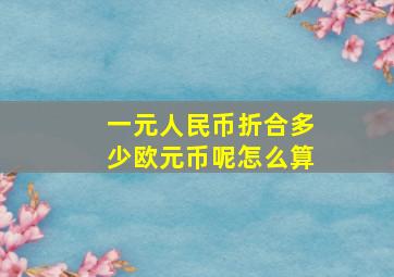 一元人民币折合多少欧元币呢怎么算