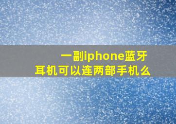 一副iphone蓝牙耳机可以连两部手机么