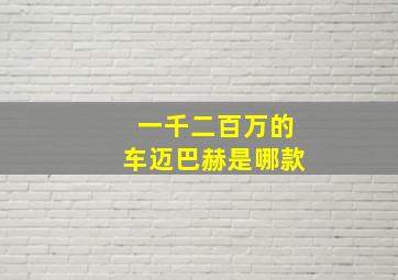 一千二百万的车迈巴赫是哪款