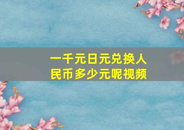 一千元日元兑换人民币多少元呢视频