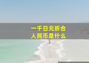 一千日元折合人民币是什么