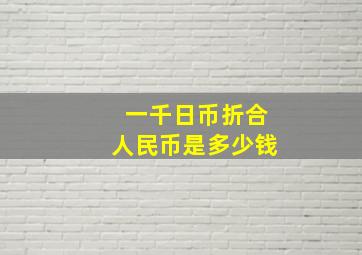 一千日币折合人民币是多少钱