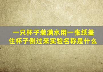 一只杯子装满水用一张纸盖住杯子倒过来实验名称是什么