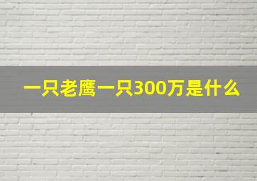 一只老鹰一只300万是什么