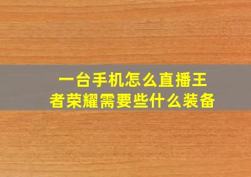 一台手机怎么直播王者荣耀需要些什么装备