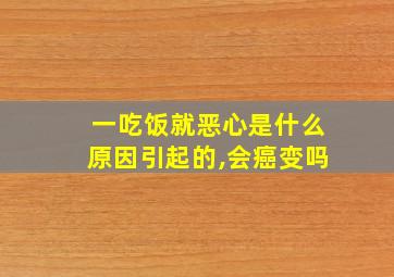 一吃饭就恶心是什么原因引起的,会癌变吗