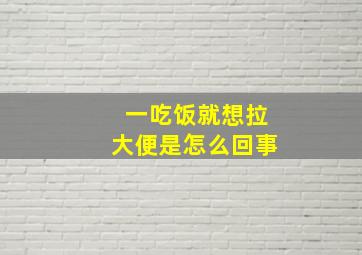 一吃饭就想拉大便是怎么回事