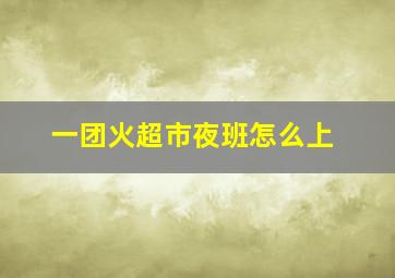 一团火超市夜班怎么上