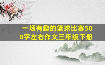 一场有趣的篮球比赛500字左右作文三年级下册