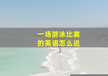 一场游泳比赛的英语怎么说