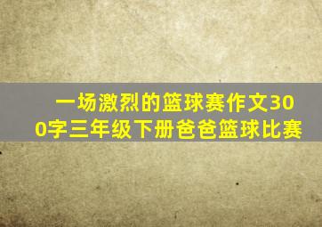 一场激烈的篮球赛作文300字三年级下册爸爸篮球比赛