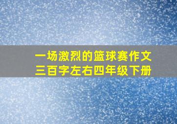 一场激烈的篮球赛作文三百字左右四年级下册