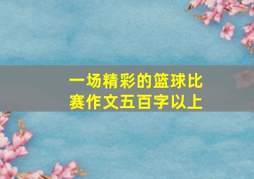 一场精彩的篮球比赛作文五百字以上