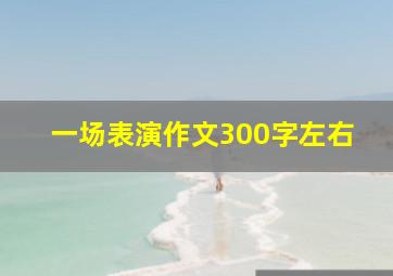 一场表演作文300字左右