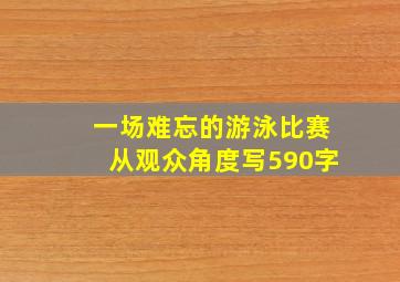 一场难忘的游泳比赛从观众角度写590字