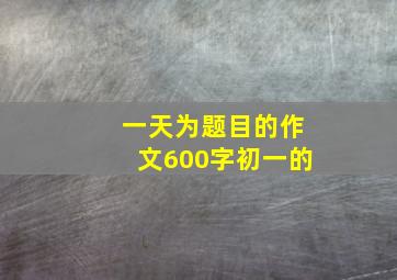 一天为题目的作文600字初一的