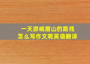 一天游峨眉山的路线怎么写作文呢英语翻译