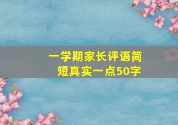 一学期家长评语简短真实一点50字