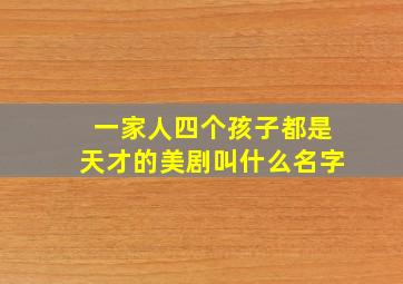 一家人四个孩子都是天才的美剧叫什么名字