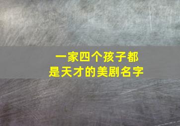 一家四个孩子都是天才的美剧名字