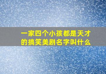 一家四个小孩都是天才的搞笑美剧名字叫什么