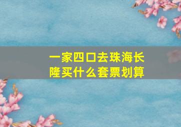 一家四口去珠海长隆买什么套票划算