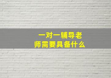 一对一辅导老师需要具备什么