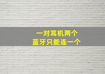 一对耳机两个蓝牙只能连一个