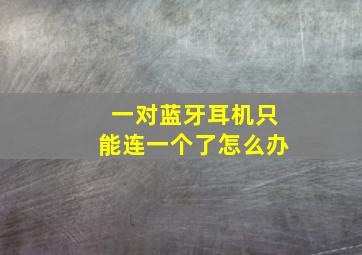 一对蓝牙耳机只能连一个了怎么办