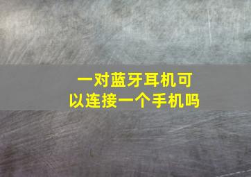 一对蓝牙耳机可以连接一个手机吗