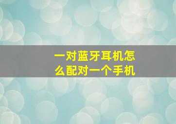 一对蓝牙耳机怎么配对一个手机