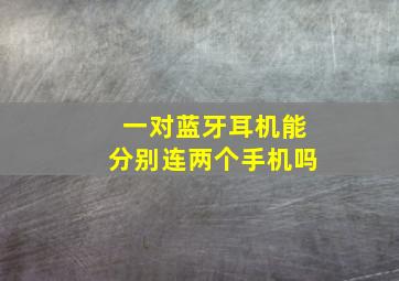 一对蓝牙耳机能分别连两个手机吗