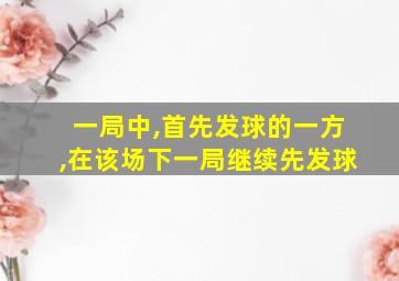 一局中,首先发球的一方,在该场下一局继续先发球