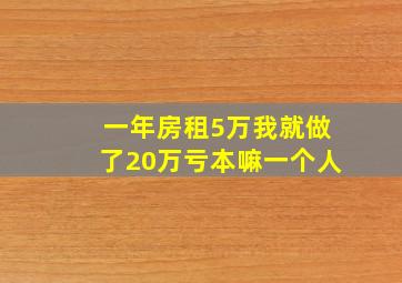 一年房租5万我就做了20万亏本嘛一个人