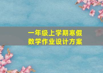 一年级上学期寒假数学作业设计方案