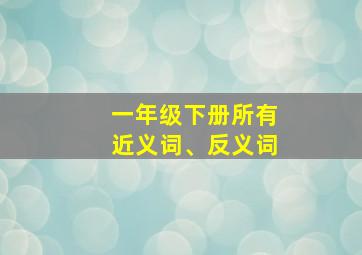 一年级下册所有近义词、反义词