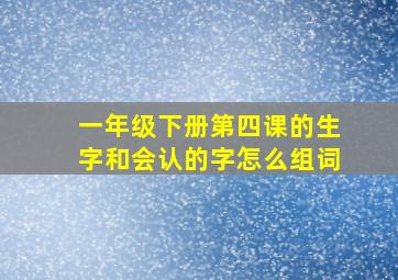 一年级下册第四课的生字和会认的字怎么组词