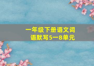 一年级下册语文词语默写5一8单元