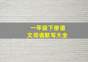 一年级下册语文词语默写大全