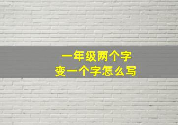 一年级两个字变一个字怎么写