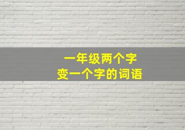 一年级两个字变一个字的词语