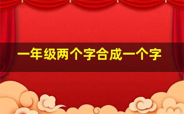 一年级两个字合成一个字