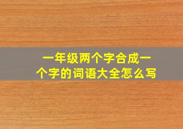 一年级两个字合成一个字的词语大全怎么写