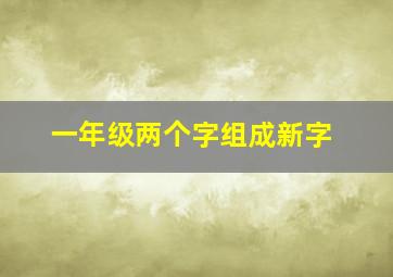 一年级两个字组成新字