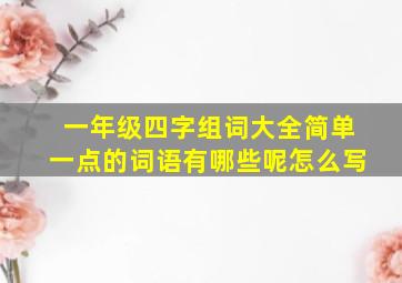 一年级四字组词大全简单一点的词语有哪些呢怎么写